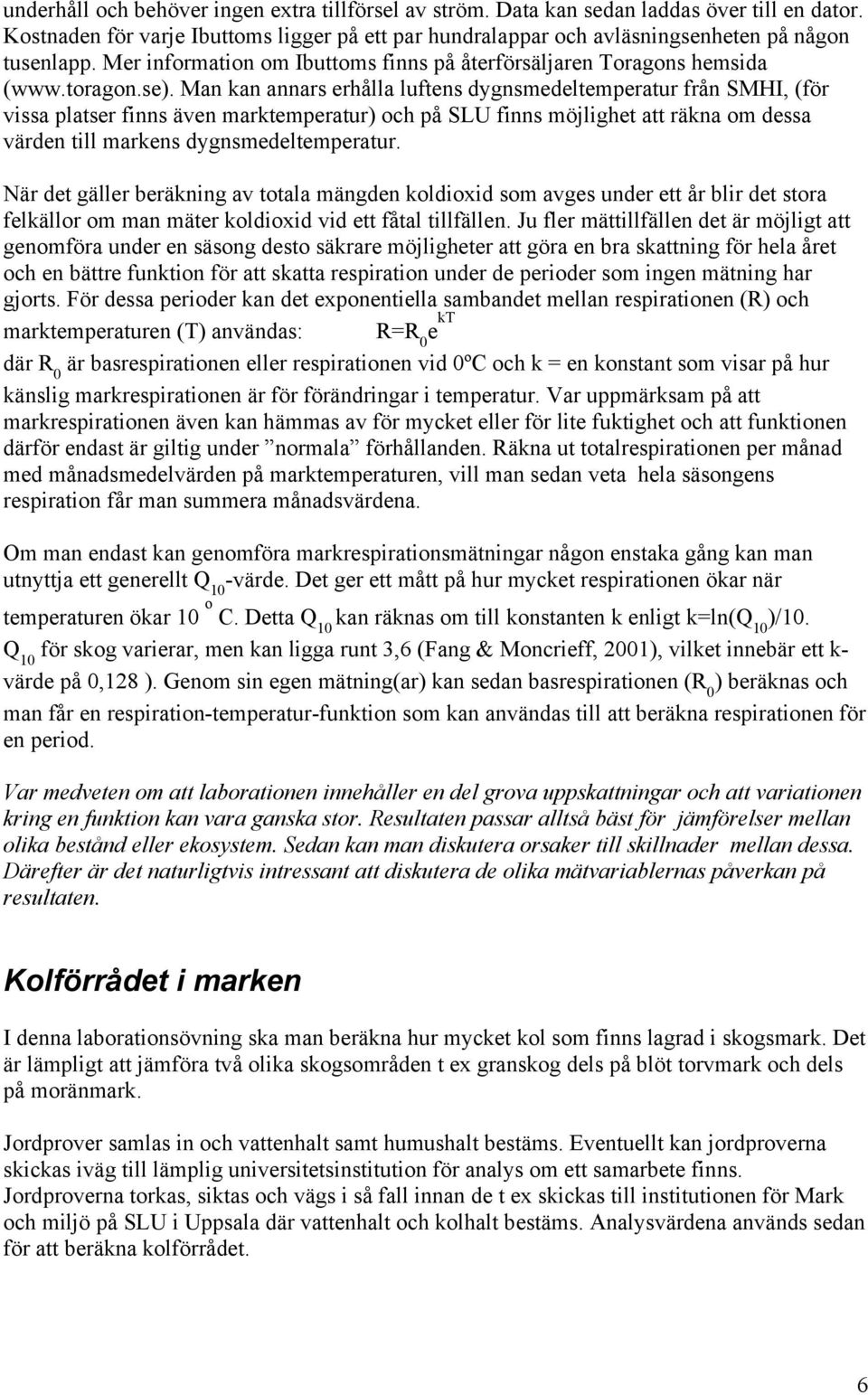 Man kan annars erhålla luftens dygnsmedeltemperatur från SMHI, (för vissa platser finns även marktemperatur) och på SLU finns möjlighet att räkna om dessa värden till markens dygnsmedeltemperatur.