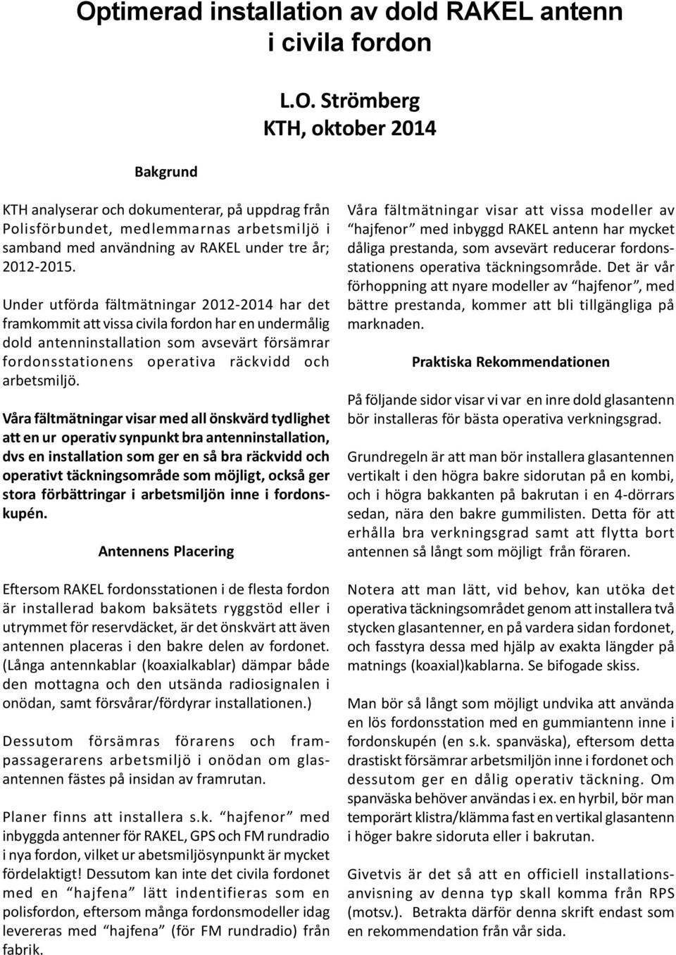 Våra fältmätningar visar med all önskvärd tydlighet att en ur operativ synpunkt bra antenninstallation, dvs en installation som ger en så bra räckvidd och operativt täckningsområde som möjligt, också