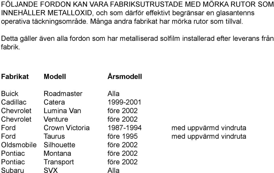 Fabrikat Modell Årsmodell Buick Roadmaster Alla Cadillac Catera 1999-2001 Chevrolet Lumina Van före 2002 Chevrolet Venture före 2002 Ford Crown Victoria