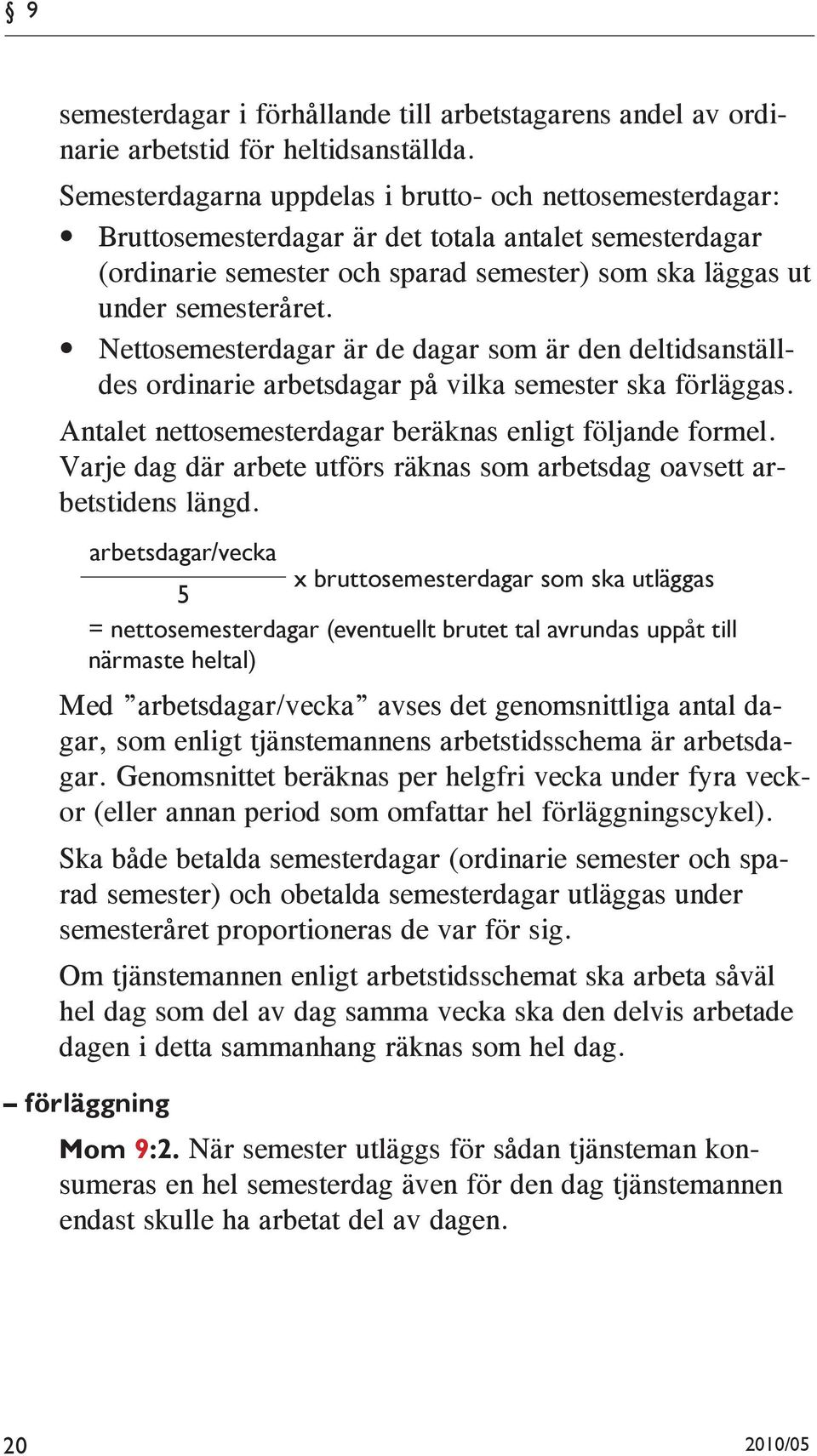 Nettosemesterdagar är de dagar som är den deltidsanställdes ordinarie arbetsdagar på vilka semester ska förläggas. Antalet nettosemesterdagar beräknas enligt följande formel.