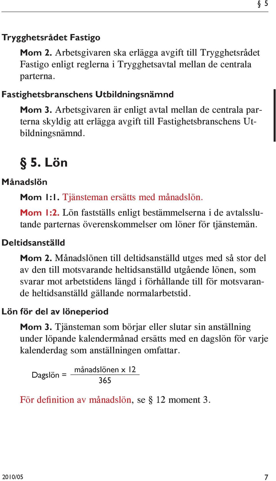 Tjänsteman ersätts med månadslön. Mom 1:2. Lön fastställs enligt bestämmelserna i de avtalsslutande parternas överenskommelser om löner för tjänstemän. Deltidsanställd Mom 2.