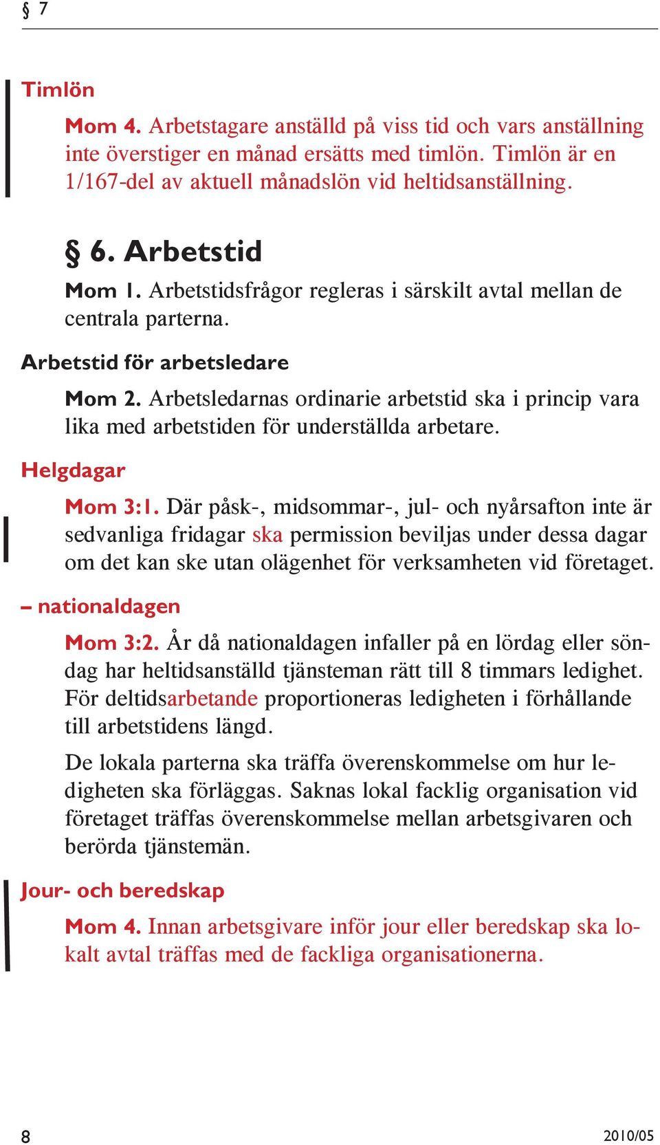 Arbetsledarnas ordinarie arbetstid ska i princip vara lika med arbetstiden för underställda arbetare. Helgdagar Mom 3:1.