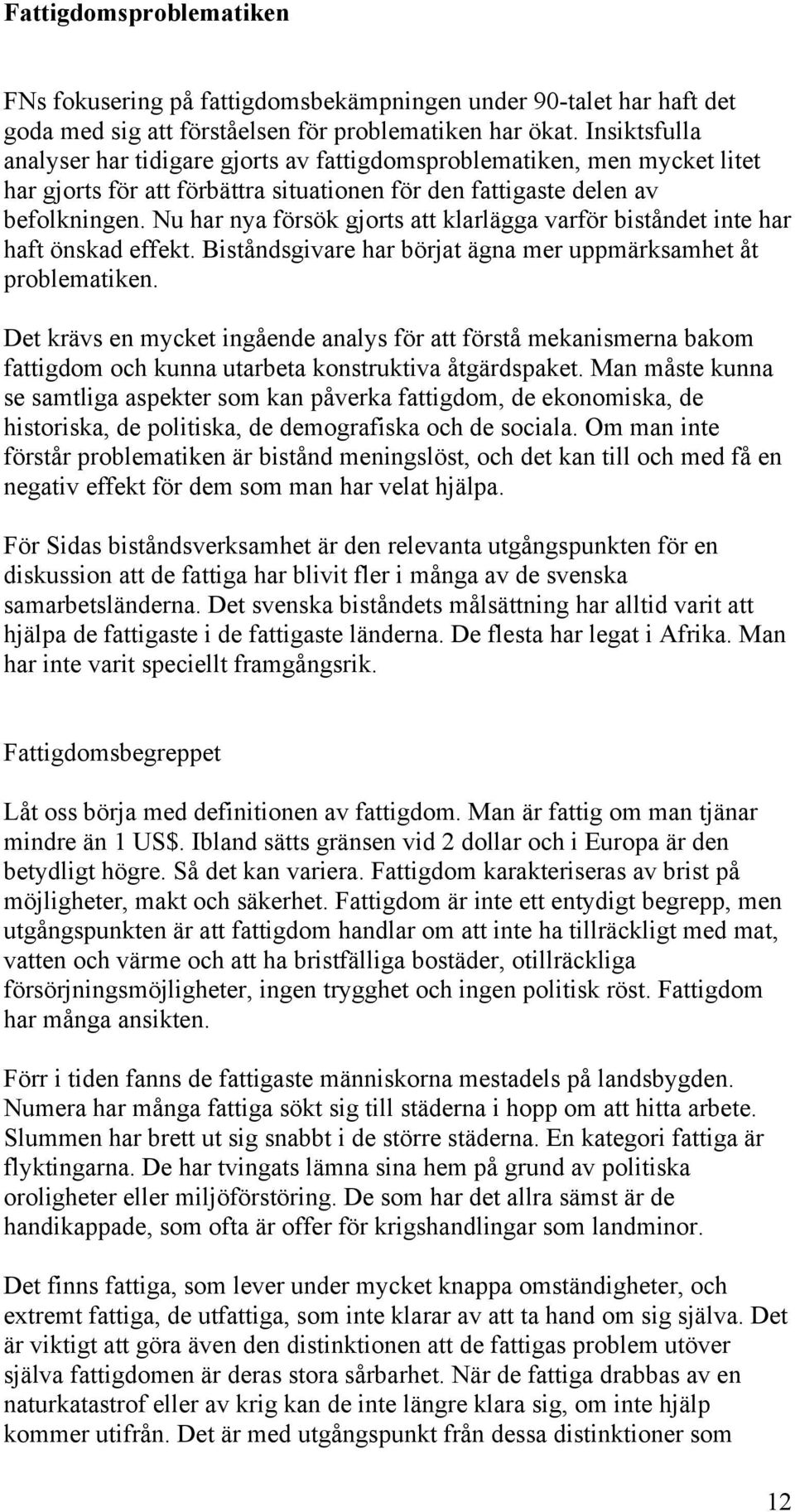 Nu har nya försök gjorts att klarlägga varför biståndet inte har haft önskad effekt. Biståndsgivare har börjat ägna mer uppmärksamhet åt problematiken.