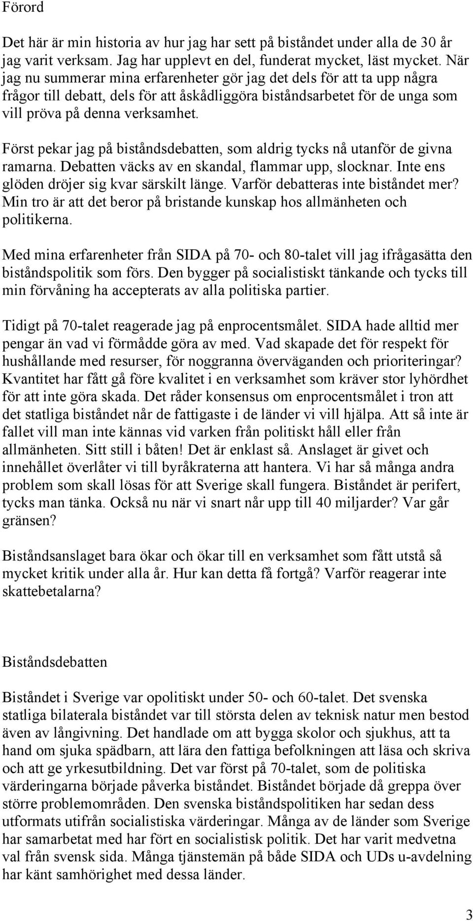 Först pekar jag på biståndsdebatten, som aldrig tycks nå utanför de givna ramarna. Debatten väcks av en skandal, flammar upp, slocknar. Inte ens glöden dröjer sig kvar särskilt länge.