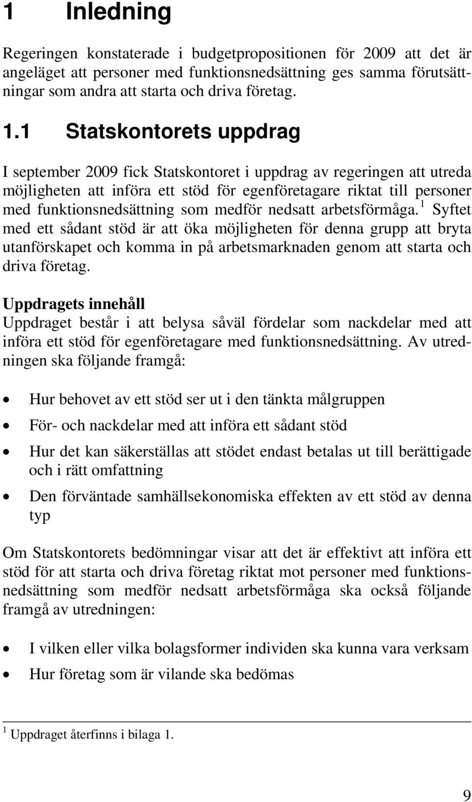 medför nedsatt arbetsförmåga. 1 Syftet med ett sådant stöd är att öka möjligheten för denna grupp att bryta utanförskapet och komma in på arbetsmarknaden genom att starta och driva företag.