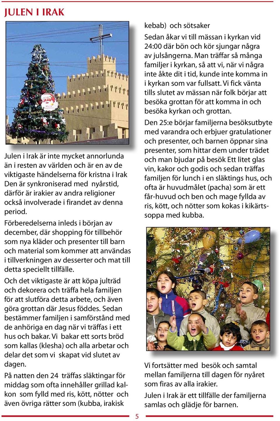 Förberedelserna inleds i början av december, där shopping för tillbehör som nya kläder och presenter till barn och material som kommer att användas i tillverkningen av desserter och mat till detta