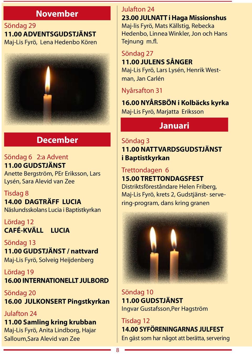 00 INTERNATIONELLT JULBORD Söndag 20 16.00 JULKONSERT Pingstkyrkan Julafton 24 11.00 Samling kring krubban Maj-Lis Fyrö, Anita Lindborg, Hajar Salloum,Sara Alevid van Zee 8 Julafton 24 23.