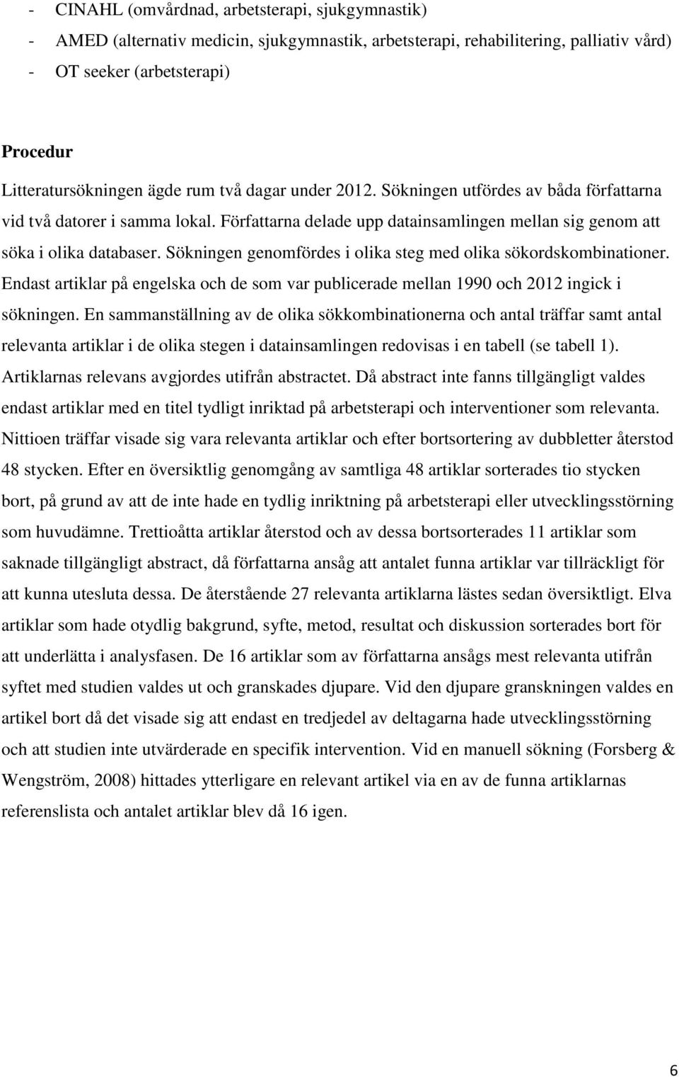 Sökningen genomfördes i olika steg med olika sökordskombinationer. Endast artiklar på engelska och de som var publicerade mellan 1990 och 2012 ingick i sökningen.