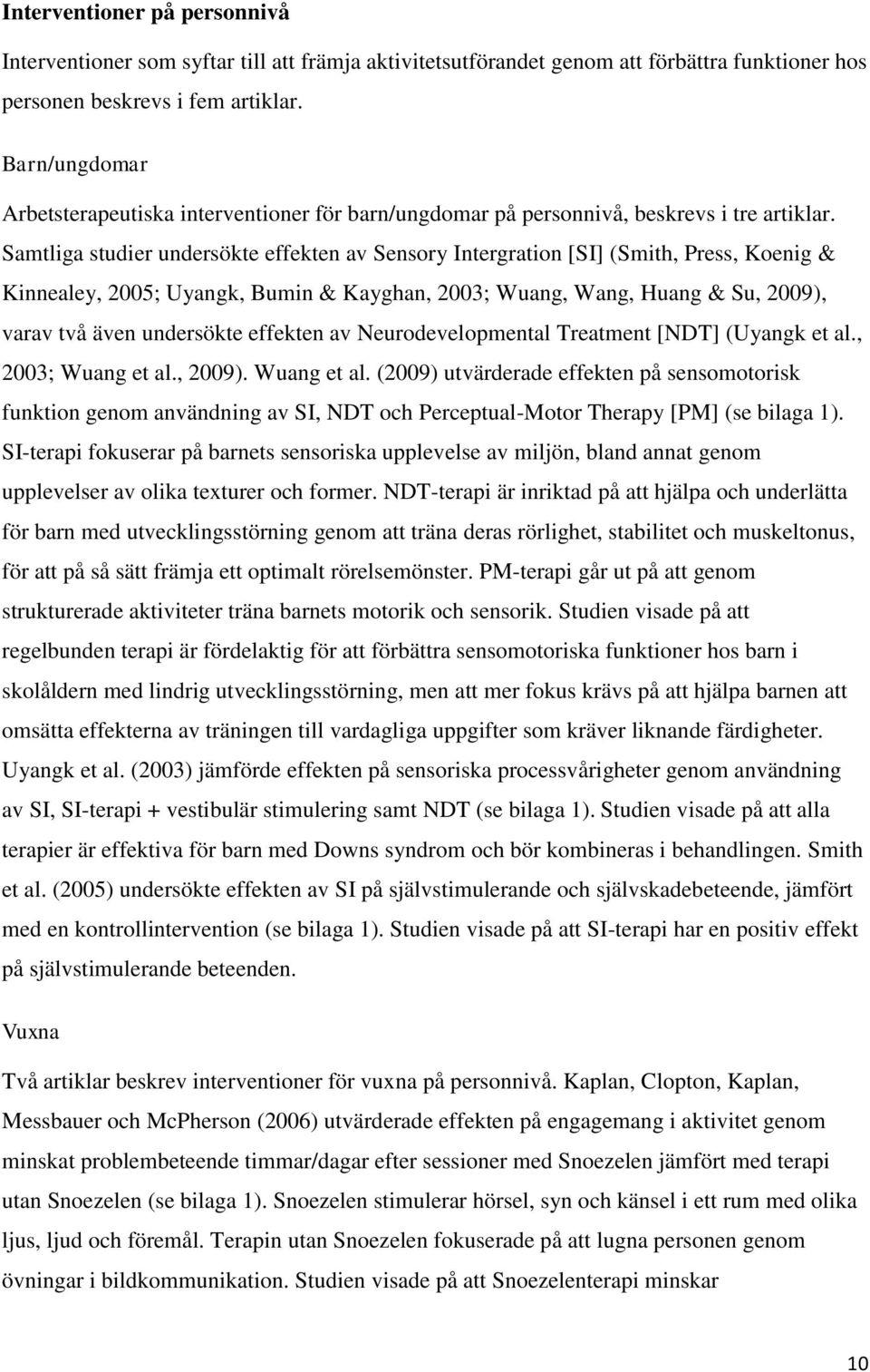 Samtliga studier undersökte effekten av Sensory Intergration [SI] (Smith, Press, Koenig & Kinnealey, 2005; Uyangk, Bumin & Kayghan, 2003; Wuang, Wang, Huang & Su, 2009), varav två även undersökte