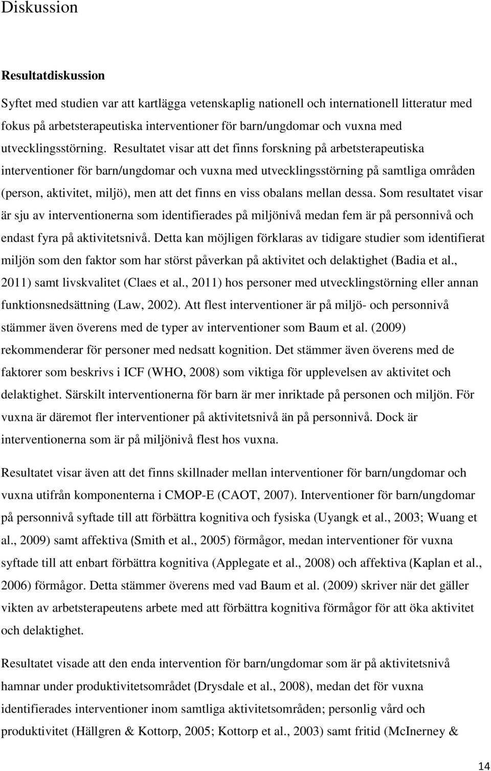 Resultatet visar att det finns forskning på arbetsterapeutiska interventioner för barn/ungdomar och vuxna med utvecklingsstörning på samtliga områden (person, aktivitet, miljö), men att det finns en