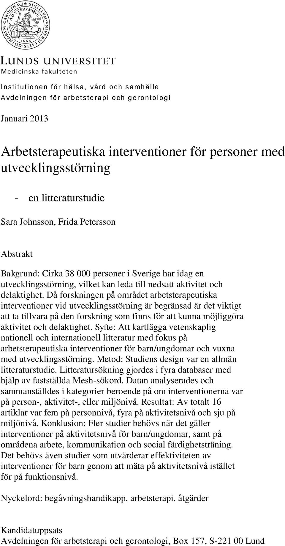 Då forskningen på området arbetsterapeutiska interventioner vid utvecklingsstörning är begränsad är det viktigt att ta tillvara på den forskning som finns för att kunna möjliggöra aktivitet och