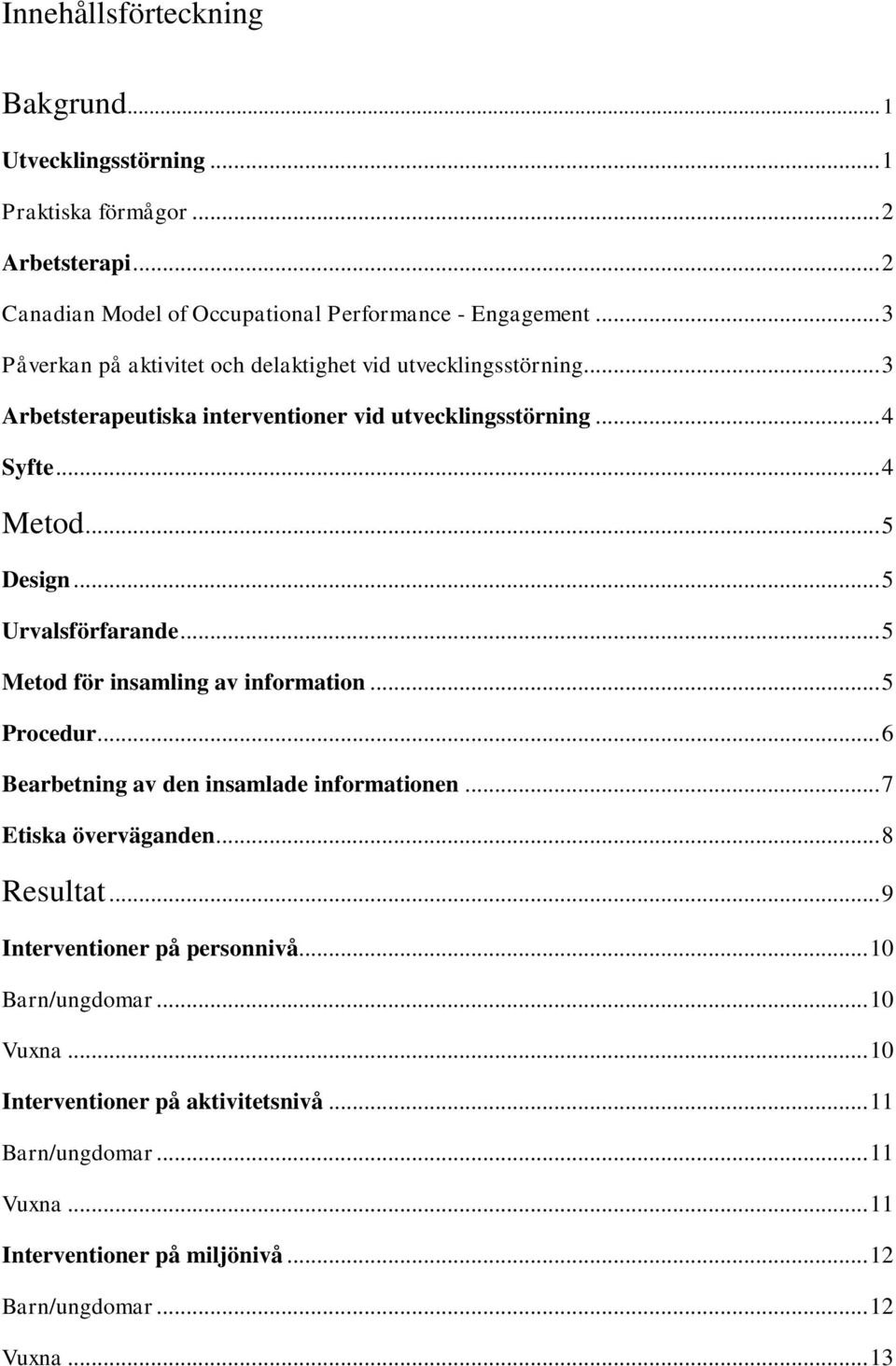 .. 5 Urvalsförfarande... 5 Metod för insamling av information... 5 Procedur... 6 Bearbetning av den insamlade informationen... 7 Etiska överväganden... 8 Resultat.