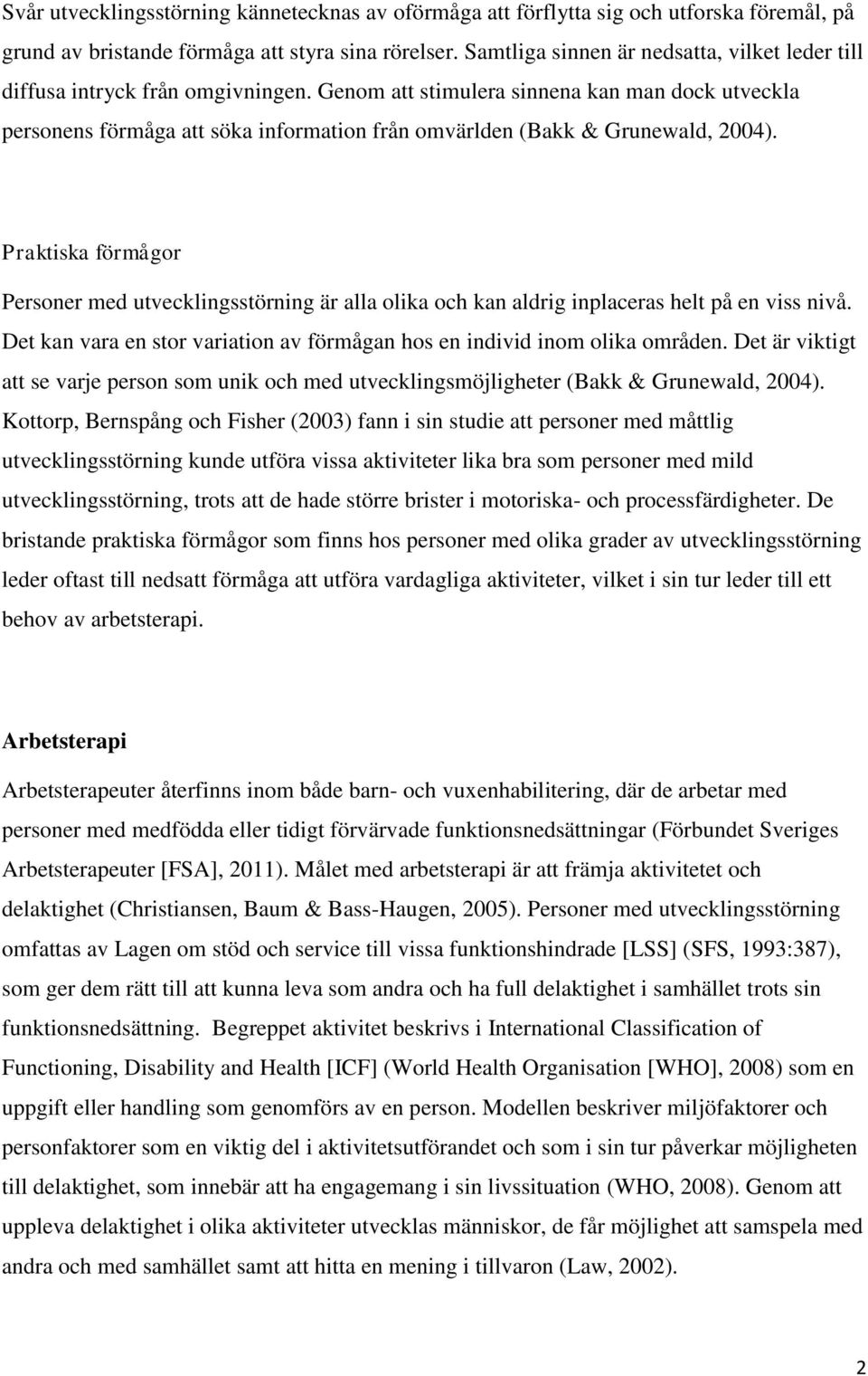 Genom att stimulera sinnena kan man dock utveckla personens förmåga att söka information från omvärlden (Bakk & Grunewald, 2004).