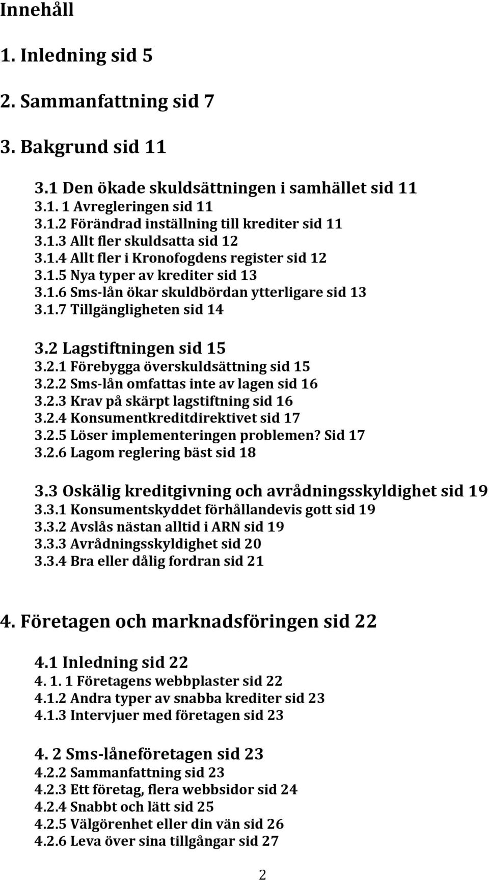 2 Lagstiftningen sid 15 3.2.1 Förebygga överskuldsättning sid 15 3.2.2 Sms-lån omfattas inte av lagen sid 16 3.2.3 Krav på skärpt lagstiftning sid 16 3.2.4 Konsumentkreditdirektivet sid 17 3.2.5 Löser implementeringen problemen?