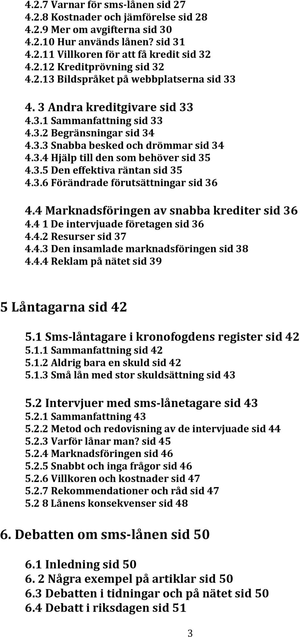 3.5 Den effektiva räntan sid 35 4.3.6 Förändrade förutsättningar sid 36 4.4 Marknadsföringen av snabba krediter sid 36 4.4 1 De intervjuade företagen sid 36 4.4.2 Resurser sid 37 4.4.3 Den insamlade marknadsföringen sid 38 4.