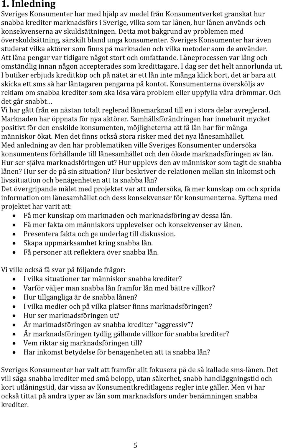 Sveriges Konsumenter har även studerat vilka aktörer som finns på marknaden och vilka metoder som de använder. Att låna pengar var tidigare något stort och omfattande.