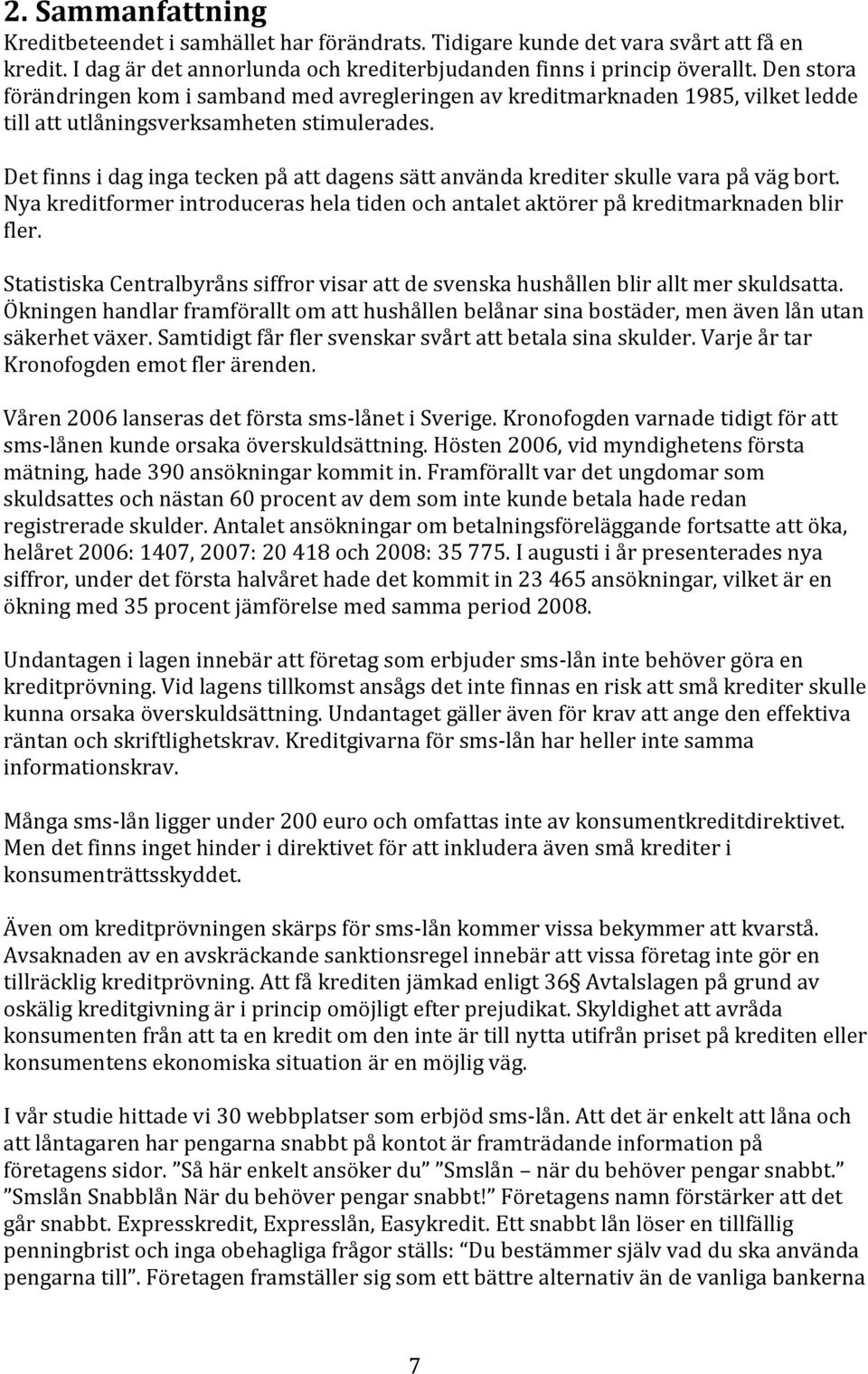 Det finns i dag inga tecken på att dagens sätt använda krediter skulle vara på väg bort. Nya kreditformer introduceras hela tiden och antalet aktörer på kreditmarknaden blir fler.