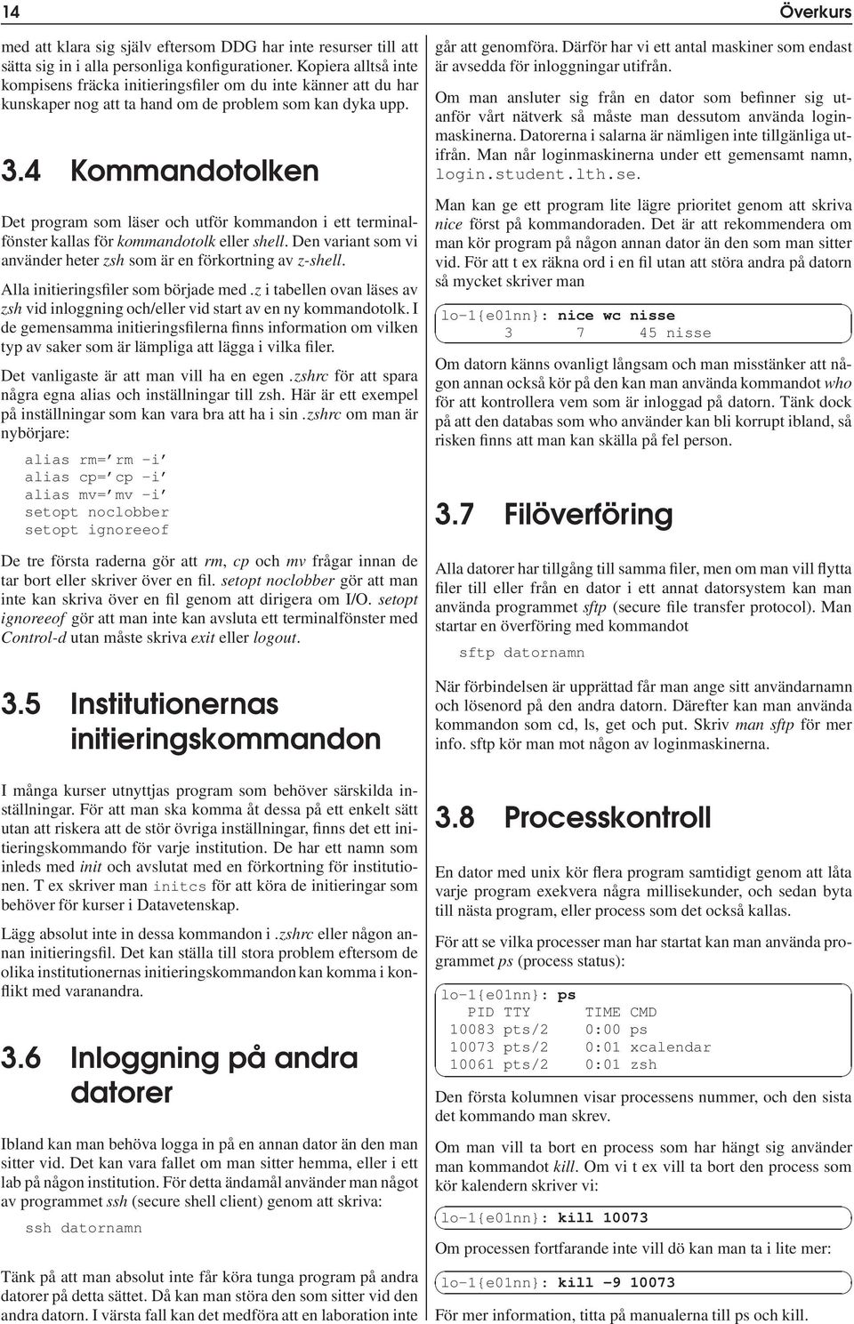 4 Kommandotolken Det program som läser och utför kommandon i ett terminalfönster kallas för kommandotolk eller shell. Den variant som vi använder heter zsh som är en förkortning av z-shell.