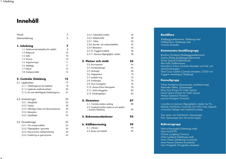 2.1. Gångflöde 24 2.2.2. Vistelse 28 2.2.3. Offentliga möten och demonstrationer 30 2.2.4. Rekreation 31 2.2.3. Cykelflödet 32 2.3. Förutsättningar 33 2.3.1. Om analysmodellen 34 2.3.2. Tillgänglighet i gatunätet 36 2.