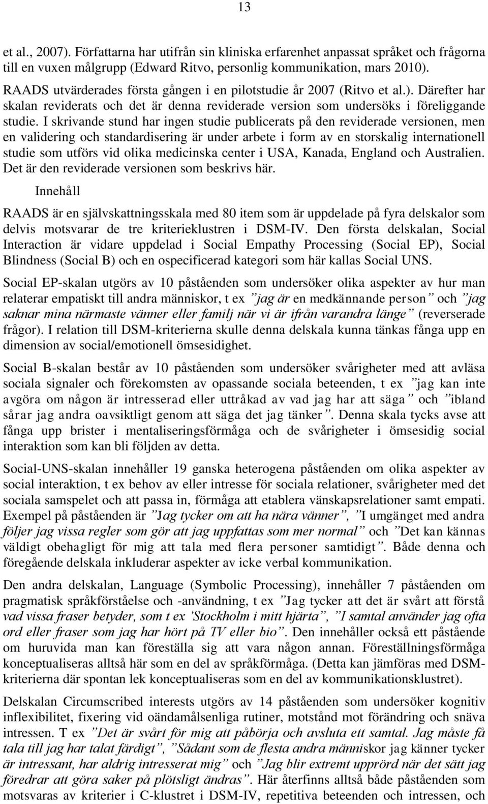 I skrivande stund har ingen studie publicerats på den reviderade versionen, men en validering och standardisering är under arbete i form av en storskalig internationell studie som utförs vid olika