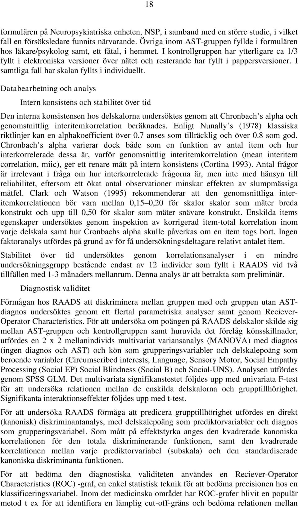 I kontrollgruppen har ytterligare ca 1/3 fyllt i elektroniska versioner över nätet och resterande har fyllt i pappersversioner. I samtliga fall har skalan fyllts i individuellt.