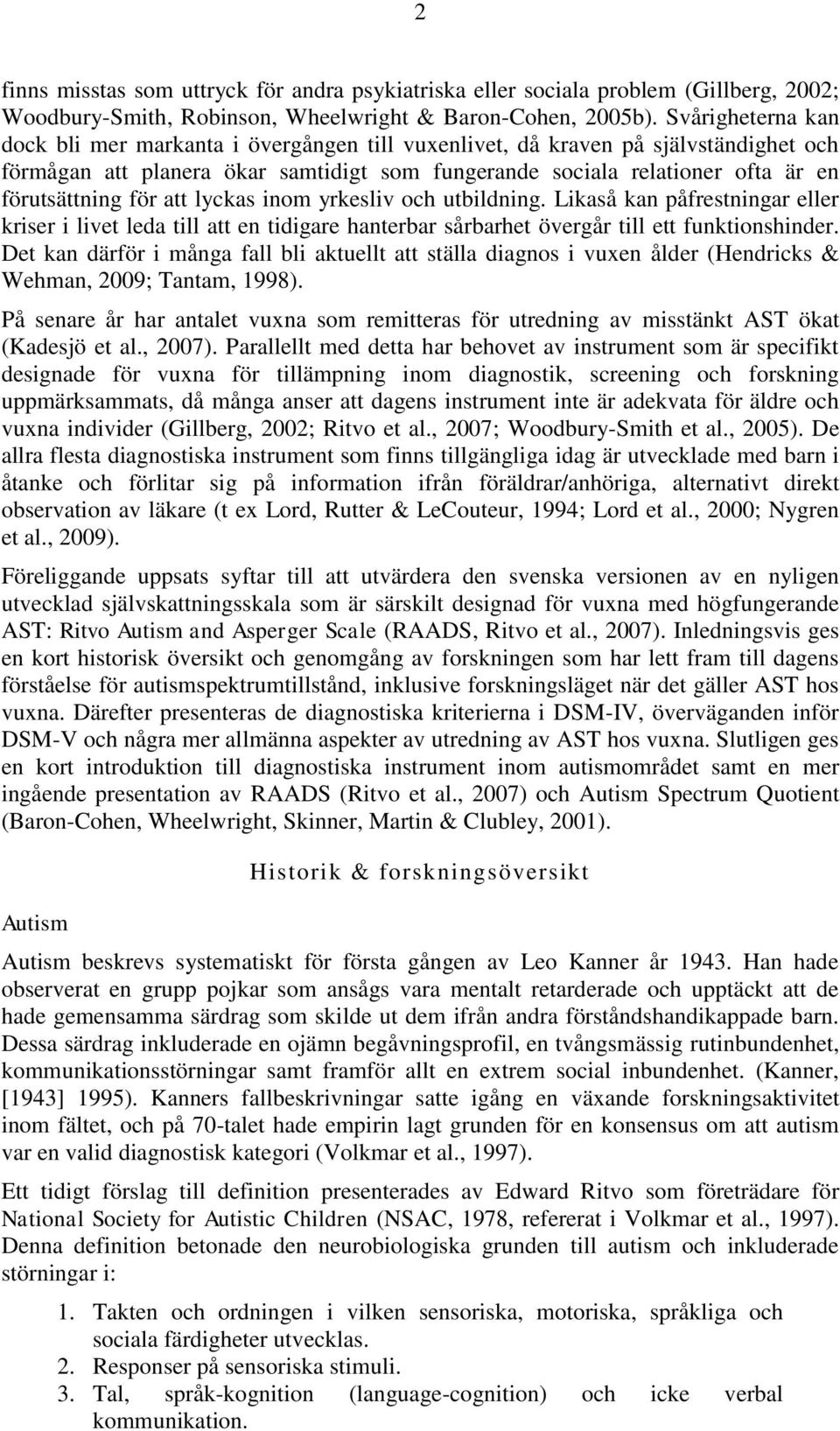 för att lyckas inom yrkesliv och utbildning. Likaså kan påfrestningar eller kriser i livet leda till att en tidigare hanterbar sårbarhet övergår till ett funktionshinder.