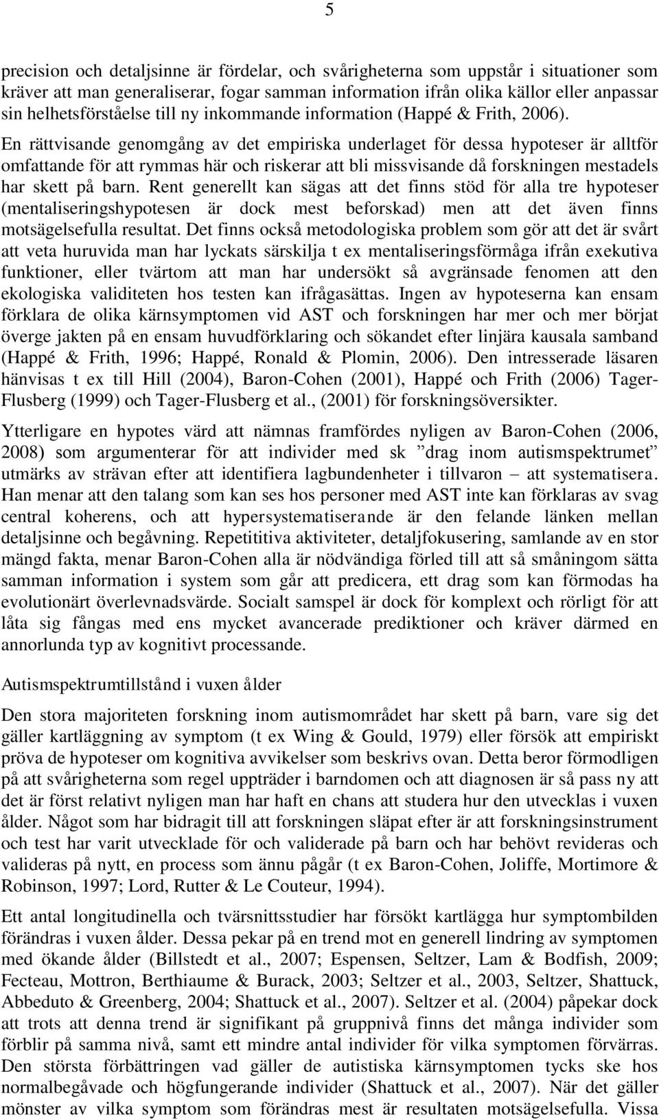 En rättvisande genomgång av det empiriska underlaget för dessa hypoteser är alltför omfattande för att rymmas här och riskerar att bli missvisande då forskningen mestadels har skett på barn.