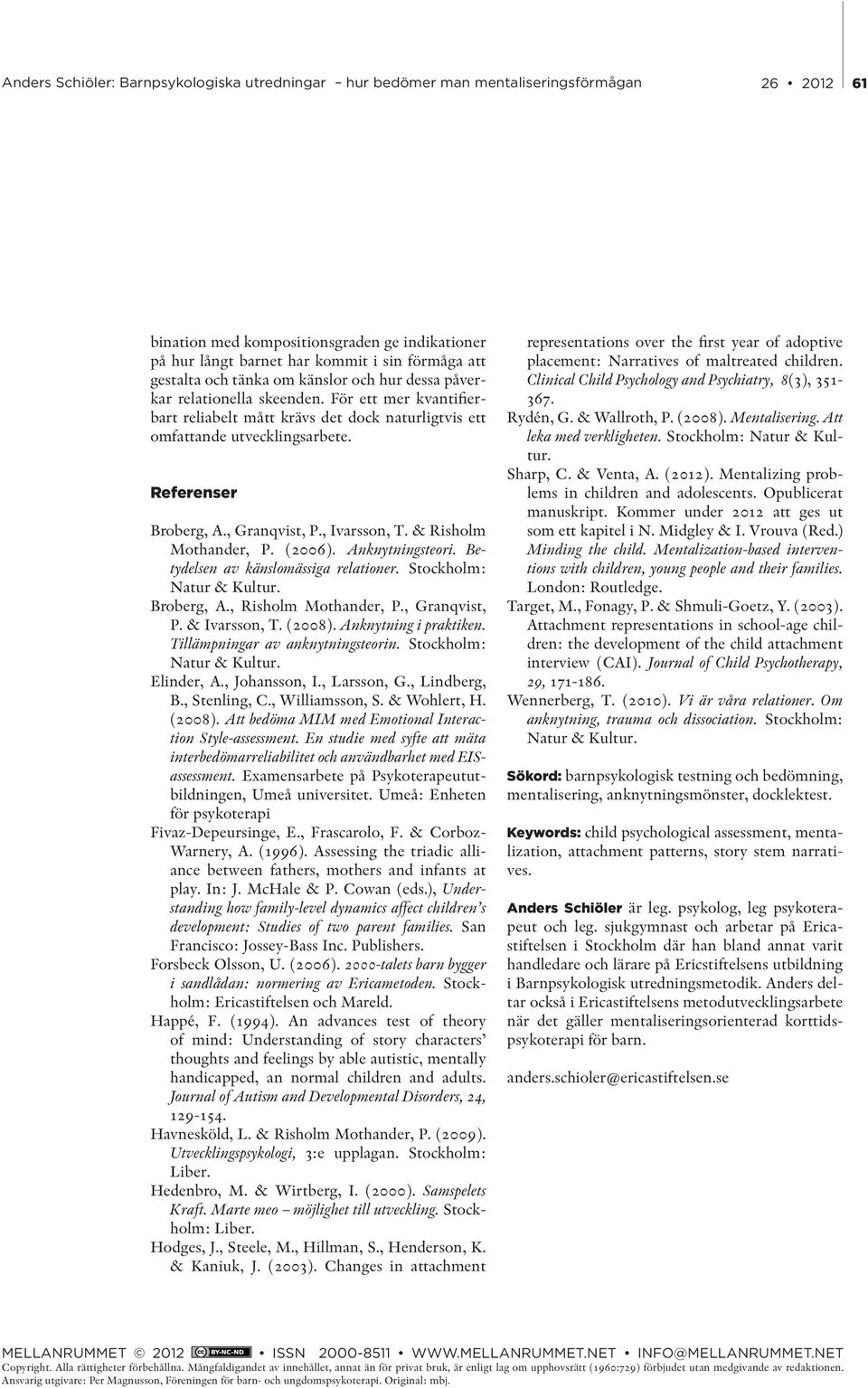 Anknytningsteori. Betydelsen av känslomässiga relationer. Stockholm: Natur & Kultur. Broberg, A., Risholm Mothander, P., Granqvist, P. & Ivarsson, T. (2008). Anknytning i praktiken.