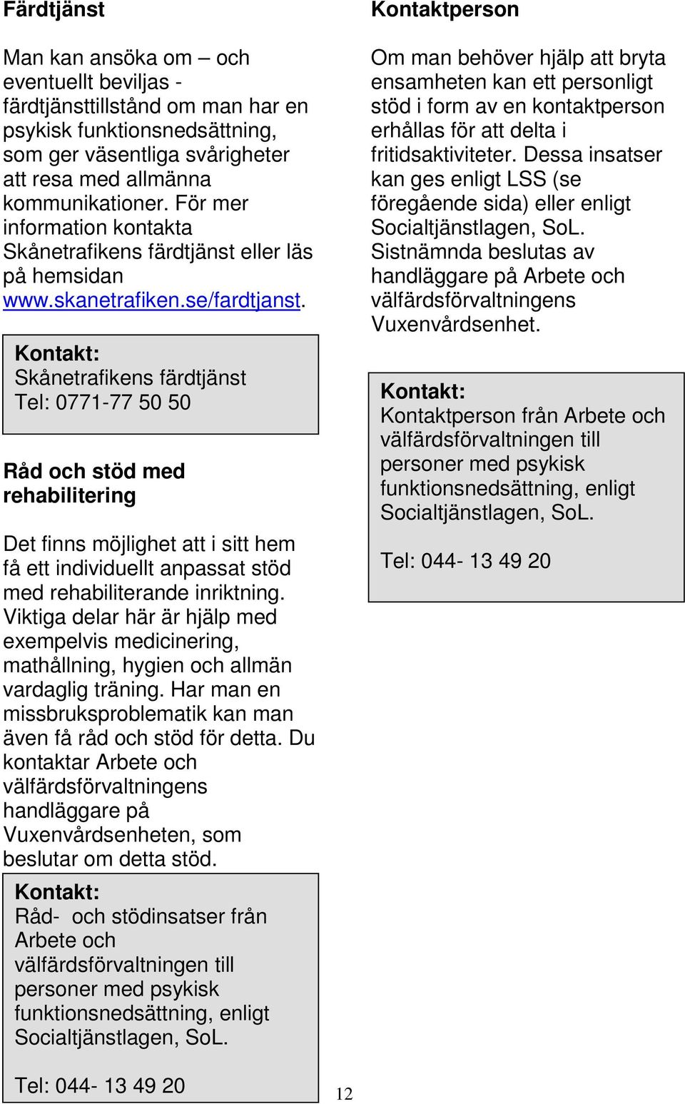 Skånetrafikens färdtjänst Tel: 0771-77 50 50 Råd och stöd med rehabilitering Det finns möjlighet att i sitt hem få ett individuellt anpassat stöd med rehabiliterande inriktning.