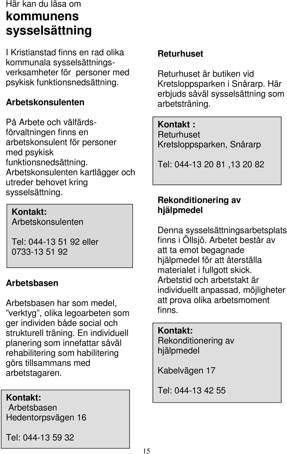 Arbetskonsulenten Tel: 044-13 51 92 eller 0733-13 51 92 Arbetsbasen Arbetsbasen har som medel, verktyg, olika legoarbeten som ger individen både social och strukturell träning.