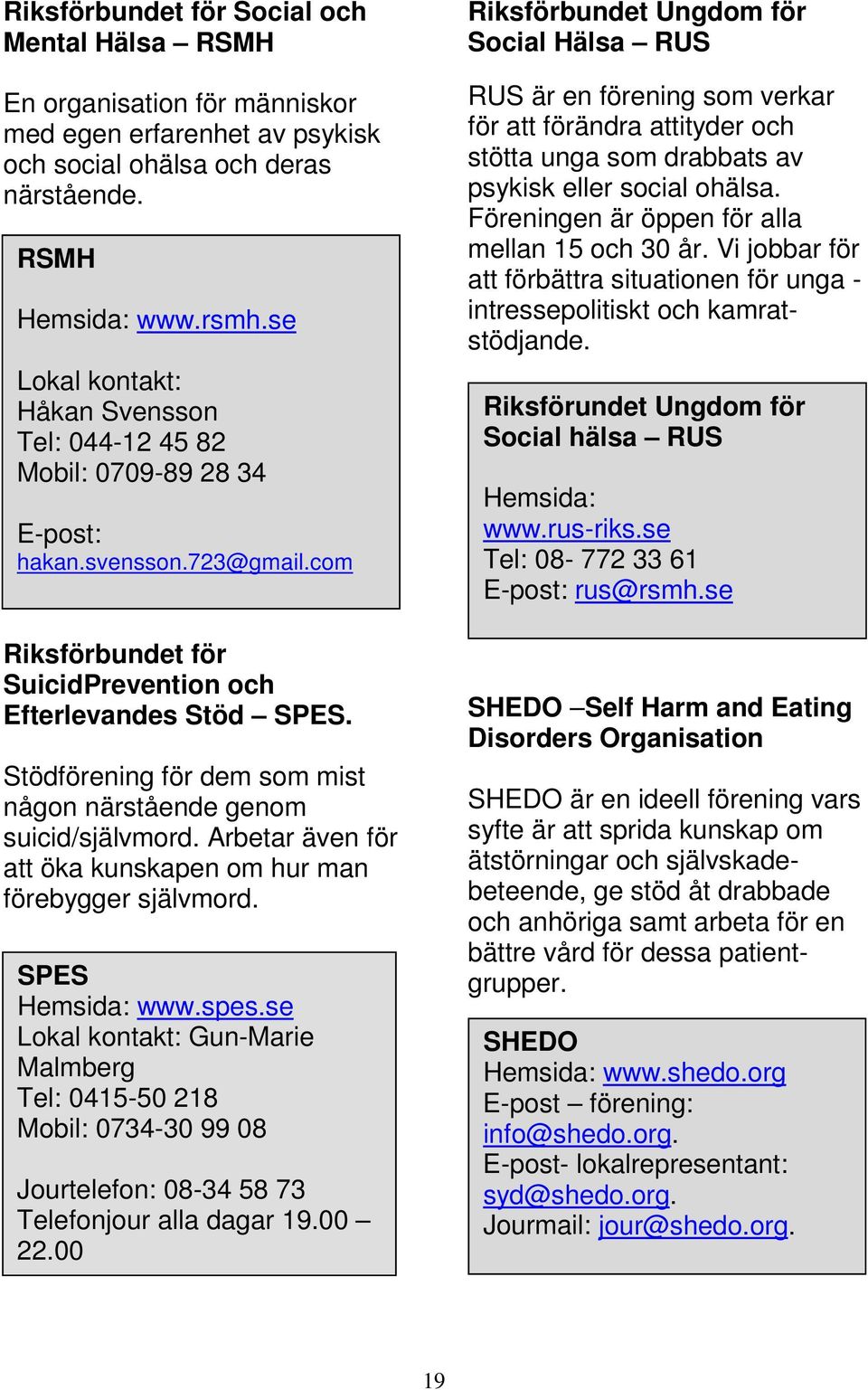 Stödförening för dem som mist någon närstående genom suicid/självmord. Arbetar även för att öka kunskapen om hur man förebygger självmord. SPES Hemsida: www.spes.