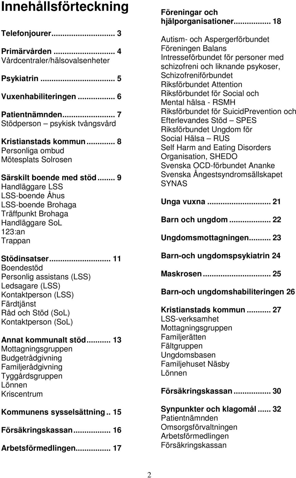 .. 11 Boendestöd Personlig assistans (LSS) Ledsagare (LSS) Kontaktperson (LSS) Färdtjänst Råd och Stöd (SoL) Kontaktperson (SoL) Annat kommunalt stöd.