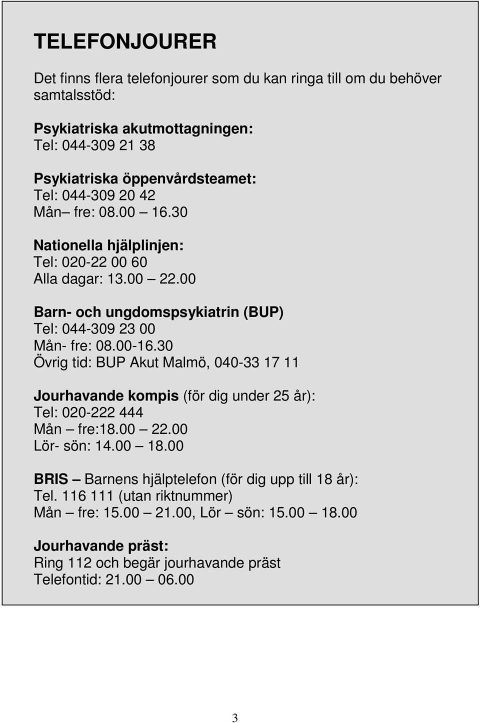 00-16.30 Övrig tid: BUP Akut Malmö, 040-33 17 11 Jourhavande kompis (för dig under 25 år): Tel: 020-222 444 Mån fre:18.00 22.00 Lör- sön: 14.00 18.