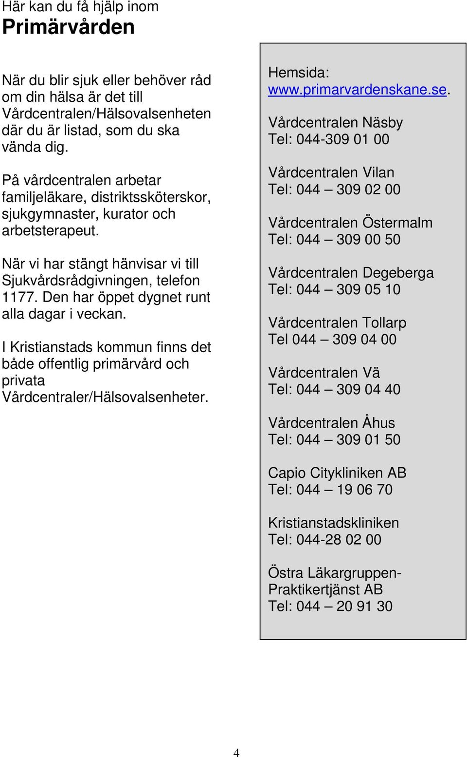 Den har öppet dygnet runt alla dagar i veckan. I Kristianstads kommun finns det både offentlig primärvård och privata Vårdcentraler/Hälsovalsen