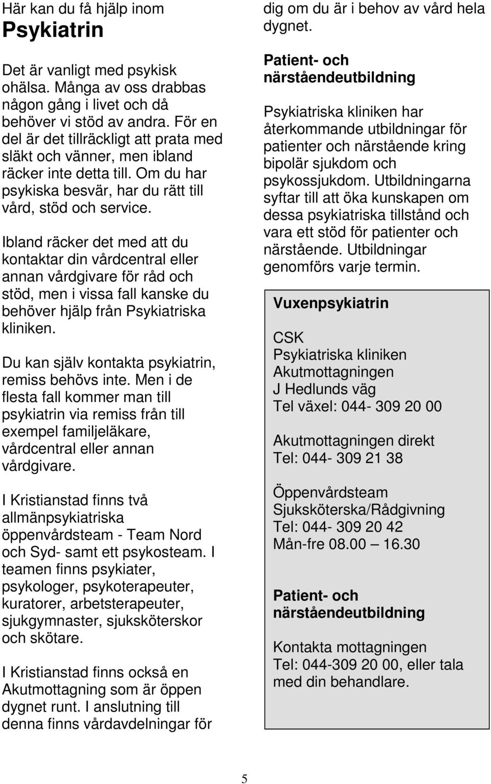 Ibland räcker det med att du kontaktar din vårdcentral eller annan vårdgivare för råd och stöd, men i vissa fall kanske du behöver hjälp från Psykiatriska kliniken.