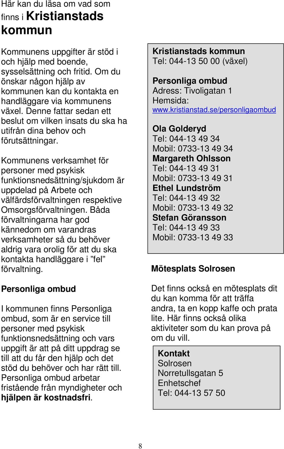 Kommunens verksamhet för personer med psykisk funktionsnedsättning/sjukdom är uppdelad på Arbete och välfärdsförvaltningen respektive Omsorgsförvaltningen.