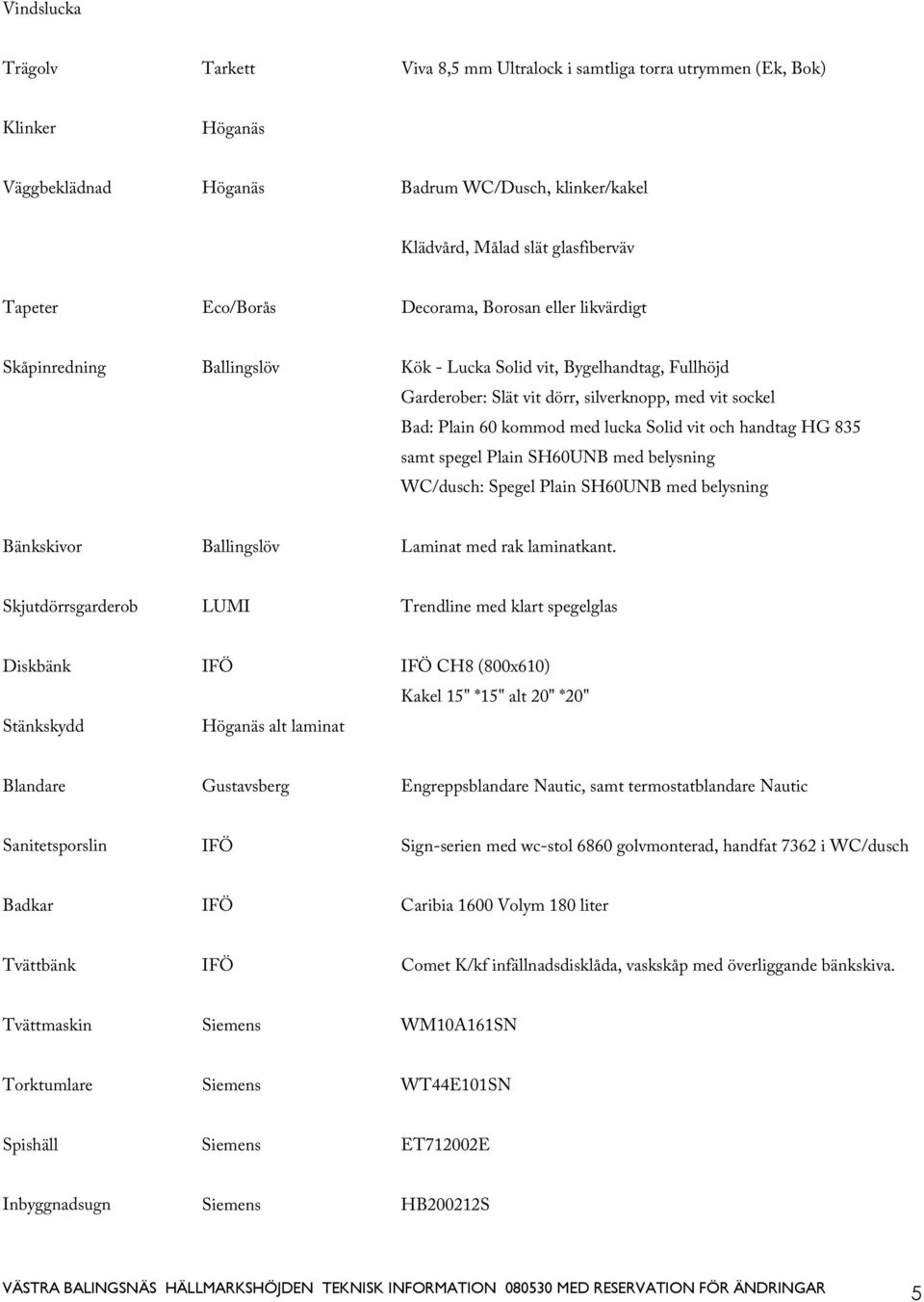 lucka Solid vit och handtag HG 835 samt spegel Plain SH60UNB med belysning WC/dusch: Spegel Plain SH60UNB med belysning Bänkskivor Ballingslöv Laminat med rak laminatkant.