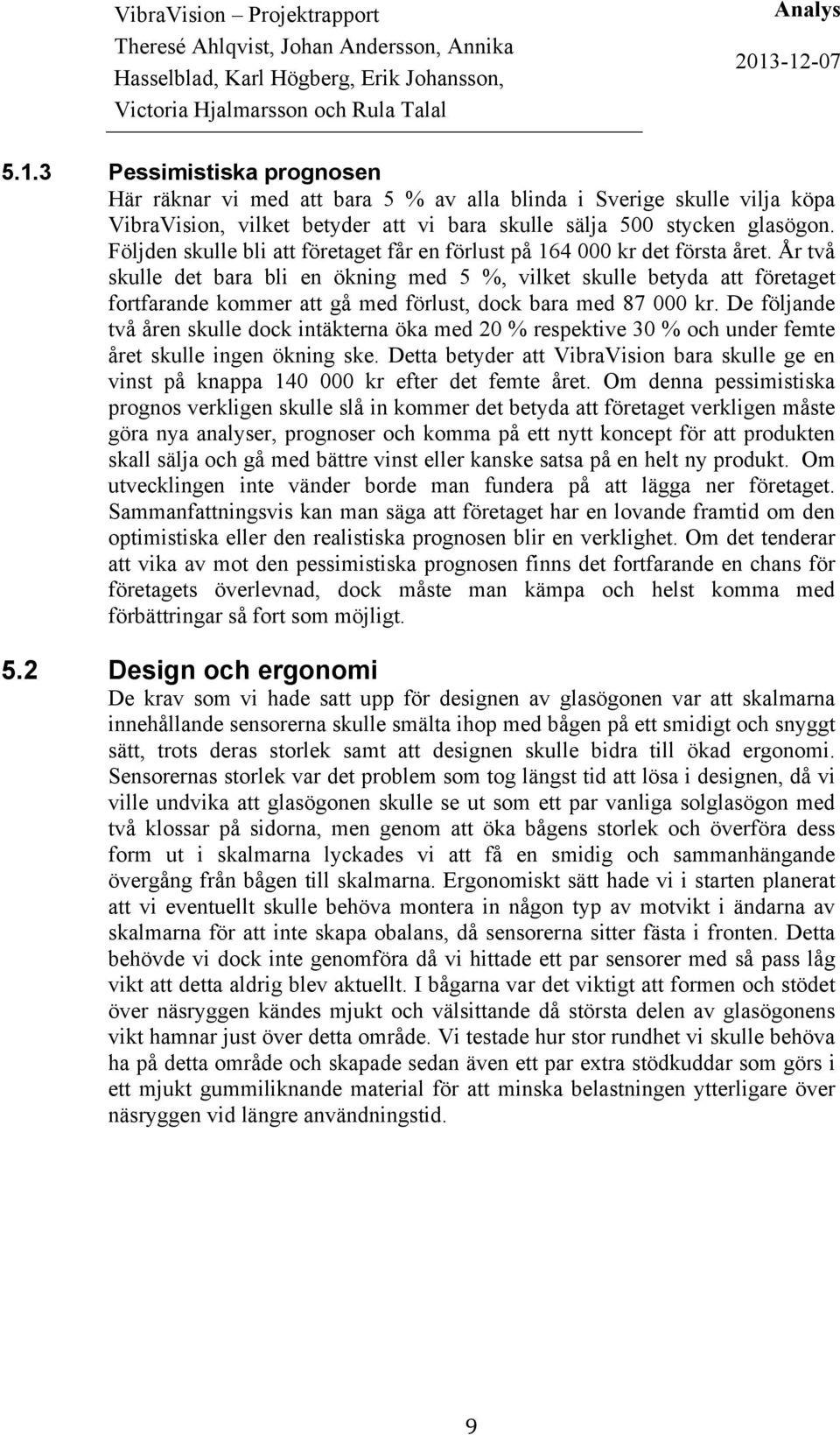 År två skulle det bara bli en ökning med 5 %, vilket skulle betyda att företaget fortfarande kommer att gå med förlust, dock bara med 87 000 kr.