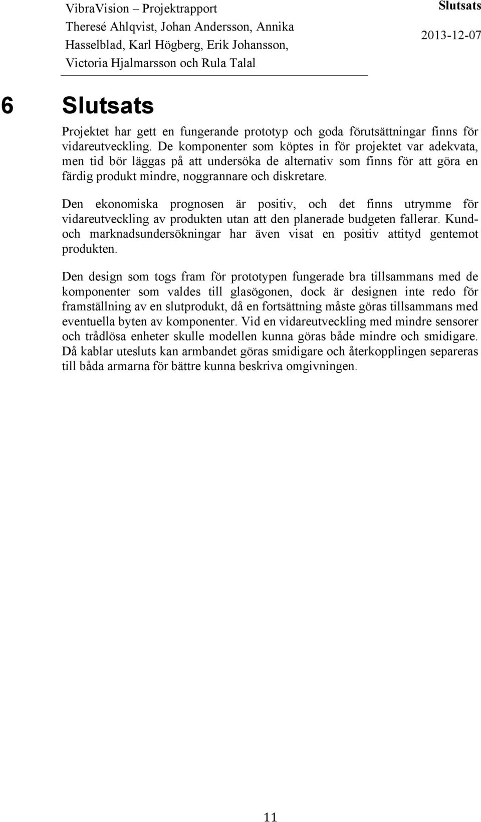 Den ekonomiska prognosen är positiv, och det finns utrymme för vidareutveckling av produkten utan att den planerade budgeten fallerar.