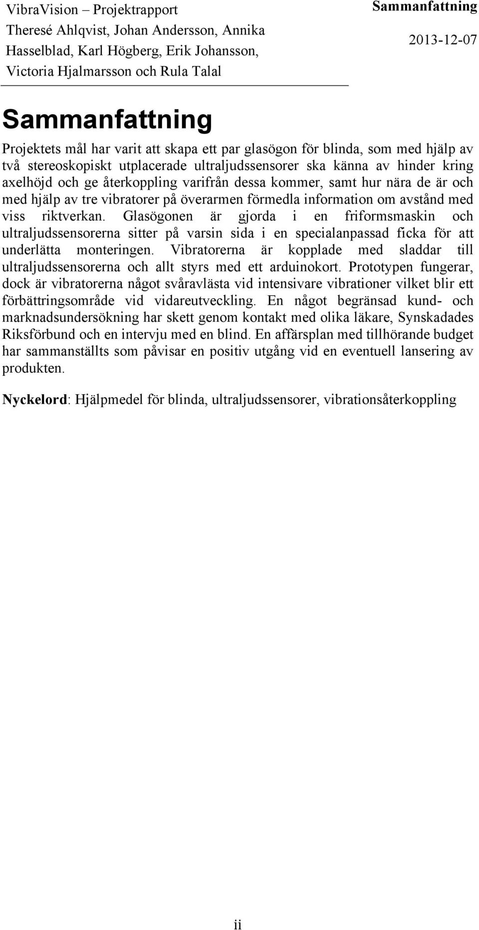 Glasögonen är gjorda i en friformsmaskin och ultraljudssensorerna sitter på varsin sida i en specialanpassad ficka för att underlätta monteringen.