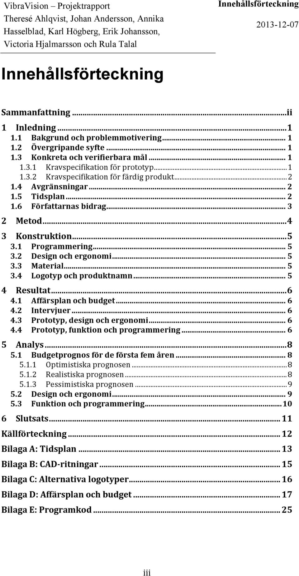 .. 5 3.3 Material... 5 3.4 Logotyp och produktnamn... 5 4 Resultat... 6 4.1 Affärsplan och budget... 6 4.2 Intervjuer... 6 4.3 Prototyp, design och ergonomi... 6 4.4 Prototyp, funktion och programmering.