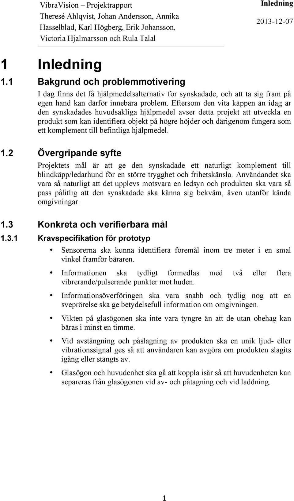 komplement till befintliga hjälpmedel. 1.2 Övergripande syfte Projektets mål är att ge den synskadade ett naturligt komplement till blindkäpp/ledarhund för en större trygghet och frihetskänsla.