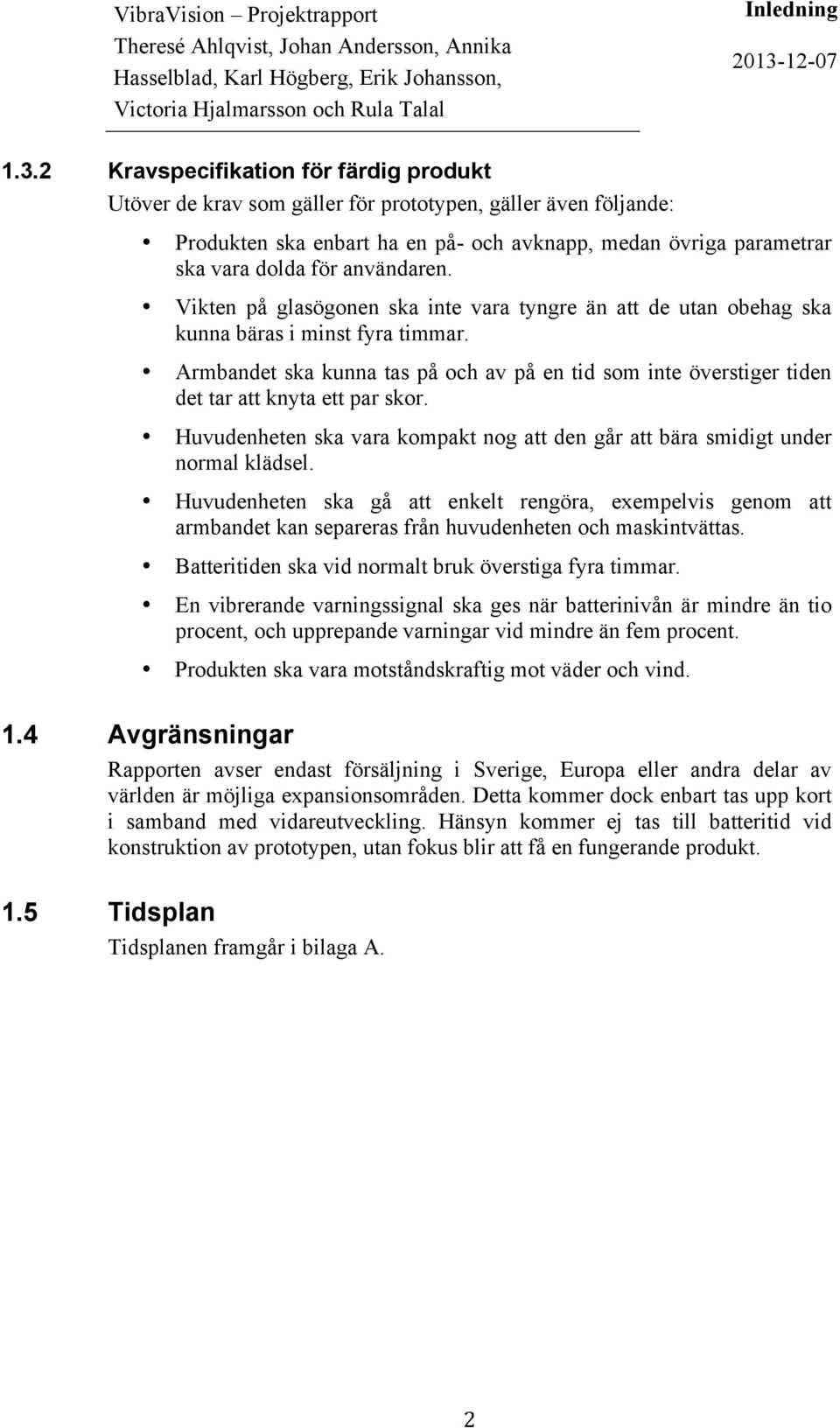 användaren. Vikten på glasögonen ska inte vara tyngre än att de utan obehag ska kunna bäras i minst fyra timmar.