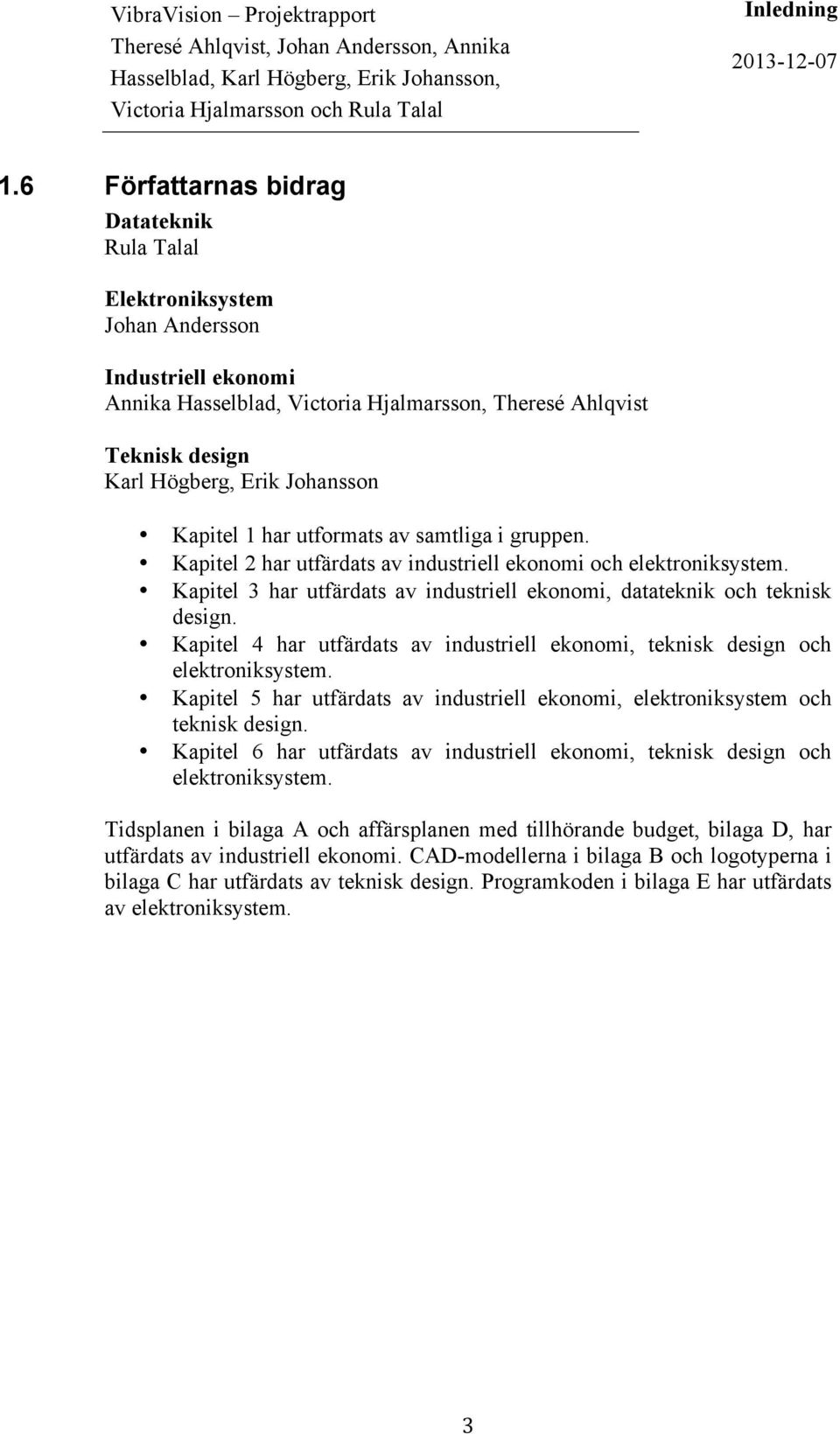 Kapitel 1 har utformats av samtliga i gruppen. Kapitel 2 har utfärdats av industriell ekonomi och elektroniksystem. Kapitel 3 har utfärdats av industriell ekonomi, datateknik och teknisk design.