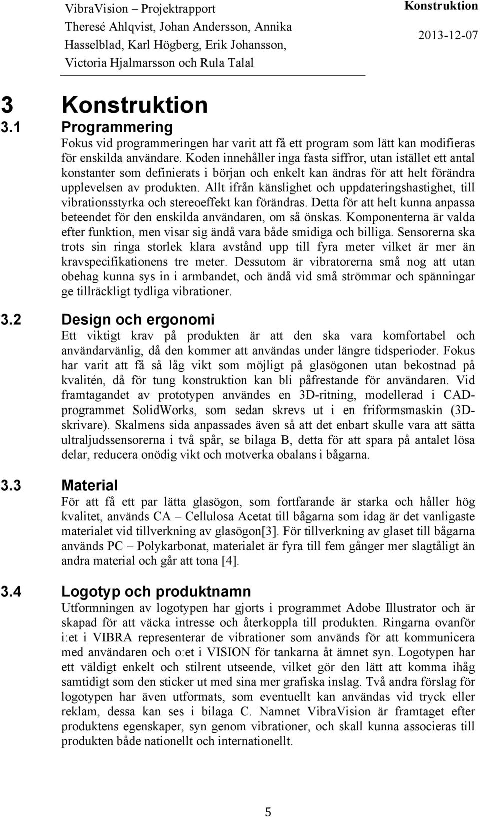 Allt ifrån känslighet och uppdateringshastighet, till vibrationsstyrka och stereoeffekt kan förändras. Detta för att helt kunna anpassa beteendet för den enskilda användaren, om så önskas.