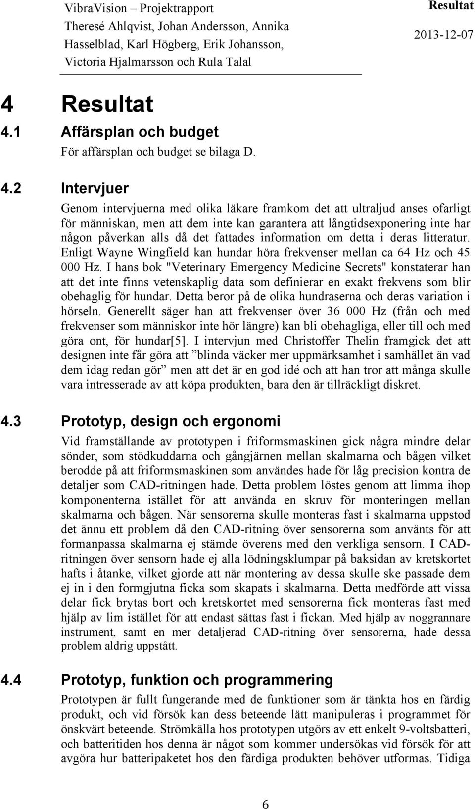 1 Affärsplan och budget För affärsplan och budget se bilaga D. 4.