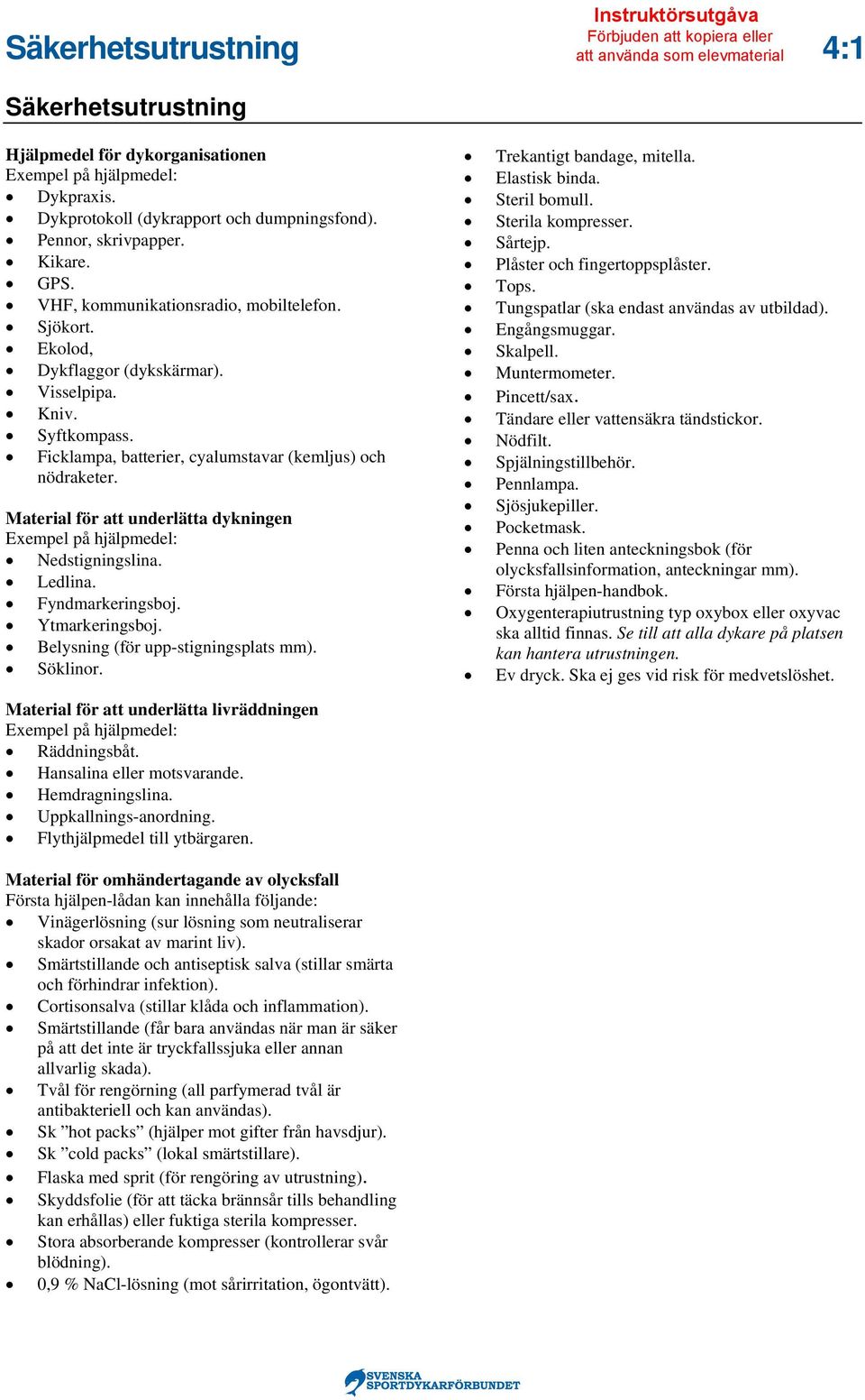 Ficklampa, batterier, cyalumstavar (kemljus) och nödraketer. Material för att underlätta dykningen Exempel på hjälpmedel: Nedstigningslina. Ledlina. Fyndmarkeringsboj. Ytmarkeringsboj.