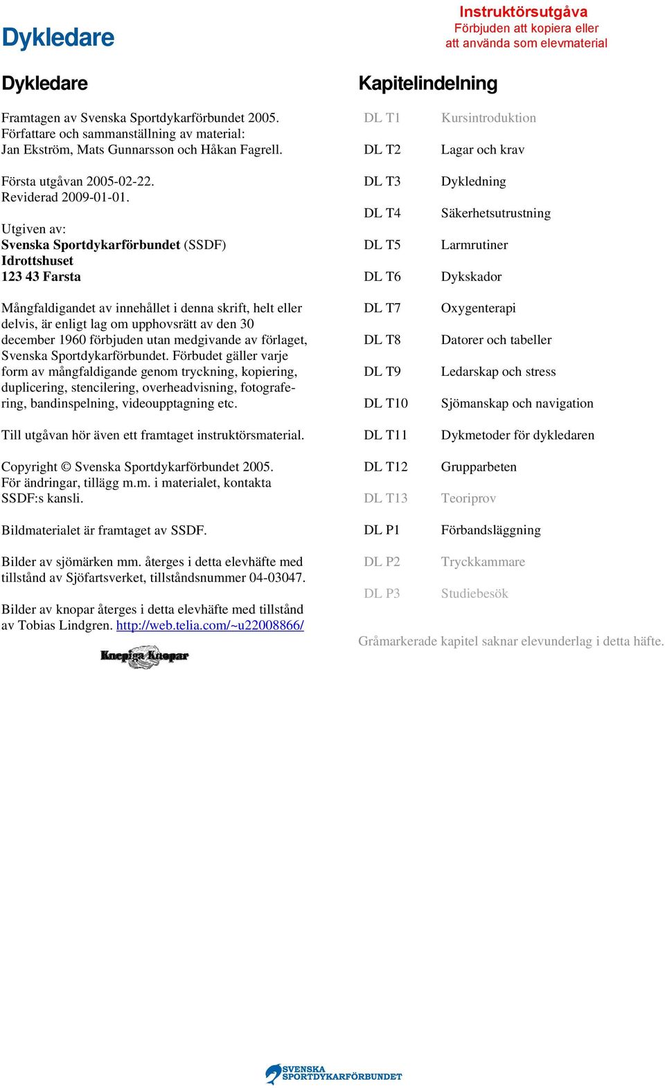 Utgiven av: Svenska Sportdykarförbundet (SSDF) Idrottshuset 123 43 Farsta Mångfaldigandet av innehållet i denna skrift, helt eller delvis, är enligt lag om upphovsrätt av den 30 december 1960