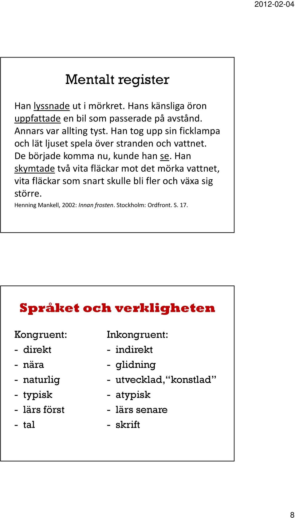 Han skymtadetvå vita fläckar mot det mörka vattnet, vita fläckar som snart skulle bli fler och växa sig större. Henning Mankell, 2002: Innan frosten.