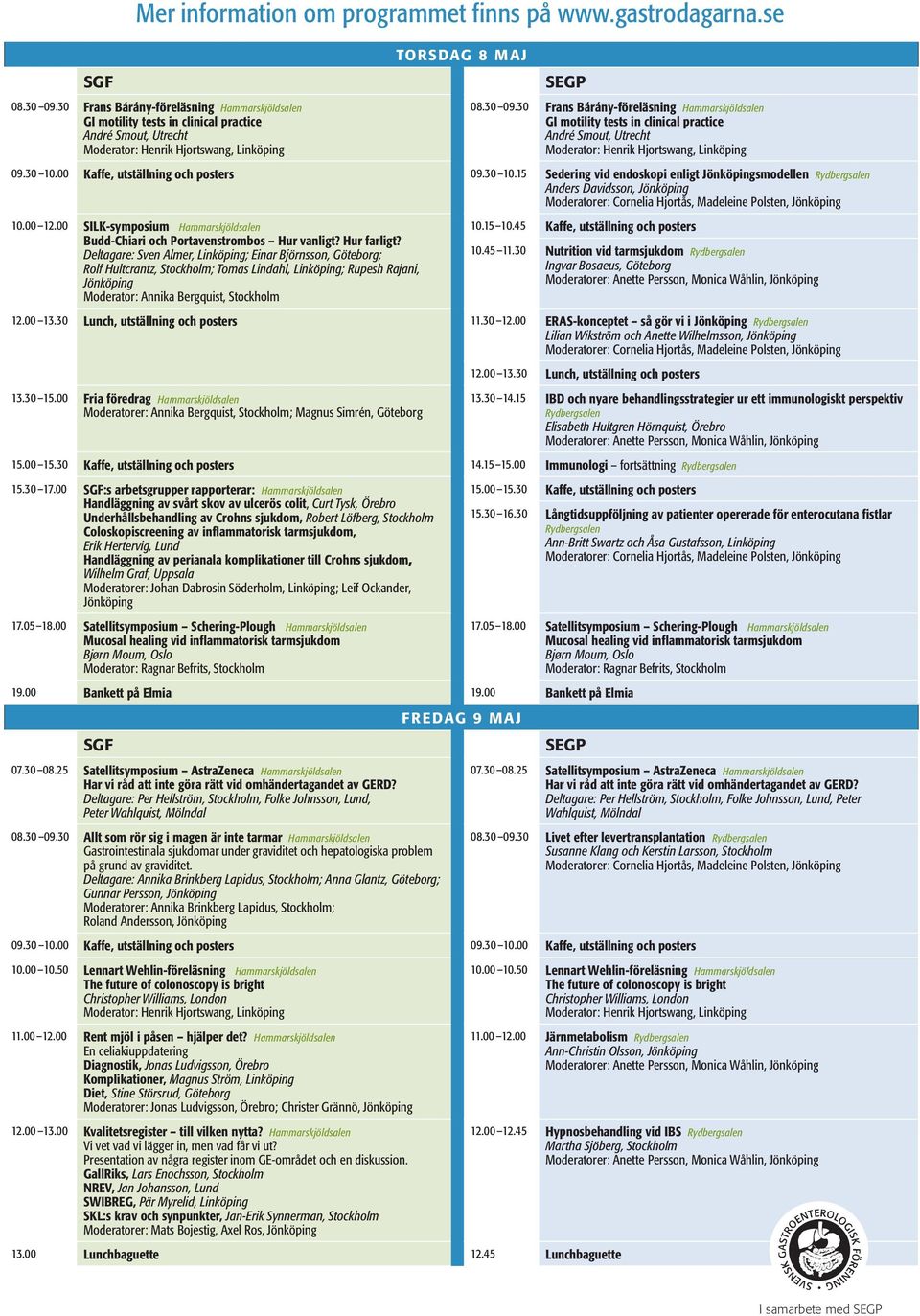 30 Frans Bárány-föreläsning Hammarskjöldsalen GI motility tests in clinical practice André Smout, Utrecht Moderator: Henrik Hjortswang, Linköping 09.30 0.